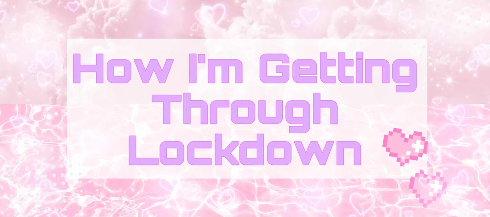 ♡ A Few Things To Help You Get Through Lockdown ♡
